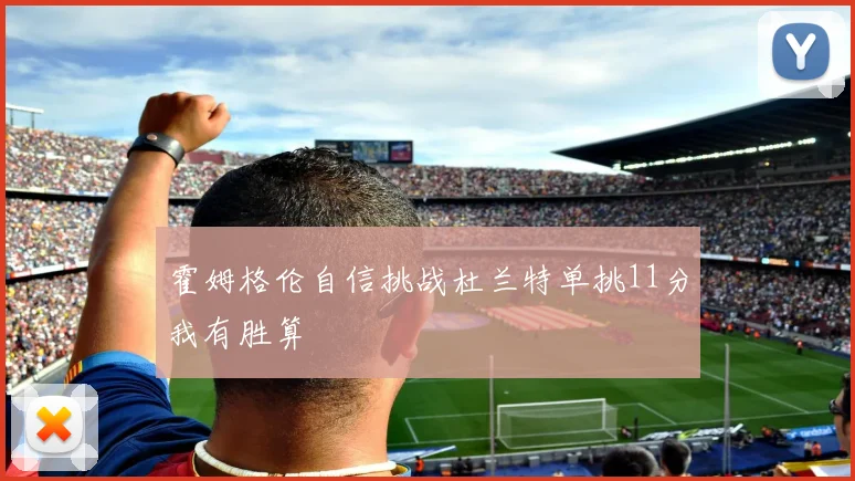 霍姆格伦自信挑战杜兰特单挑11分我有胜算