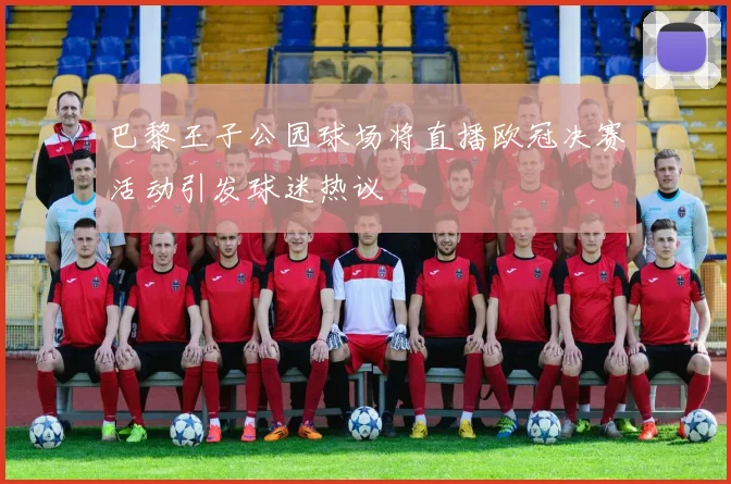 巴黎王子公园球场将直播欧冠决赛活动引发球迷热议