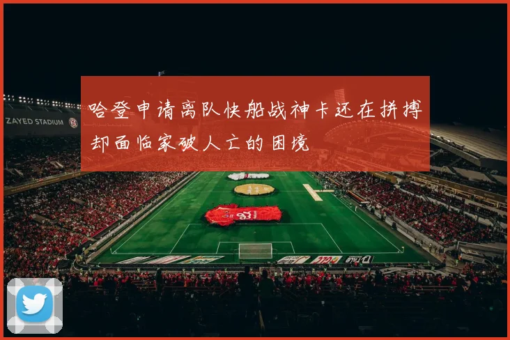 哈登申请离队快船战神卡还在拼搏却面临家破人亡的困境