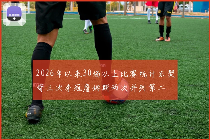 2026年以来30场以上比赛统计东契奇三次夺冠詹姆斯两次并列第二