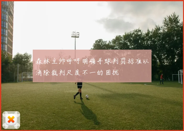 森林主帅呼吁明确手球判罚标准以消除裁判尺度不一的困扰