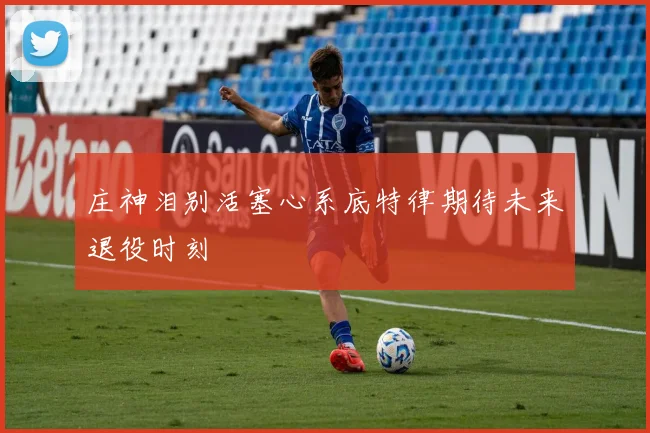 庄神泪别活塞心系底特律期待未来退役时刻