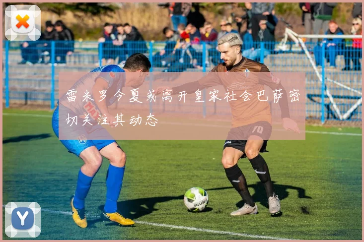 雷米罗今夏或离开皇家社会巴萨密切关注其动态