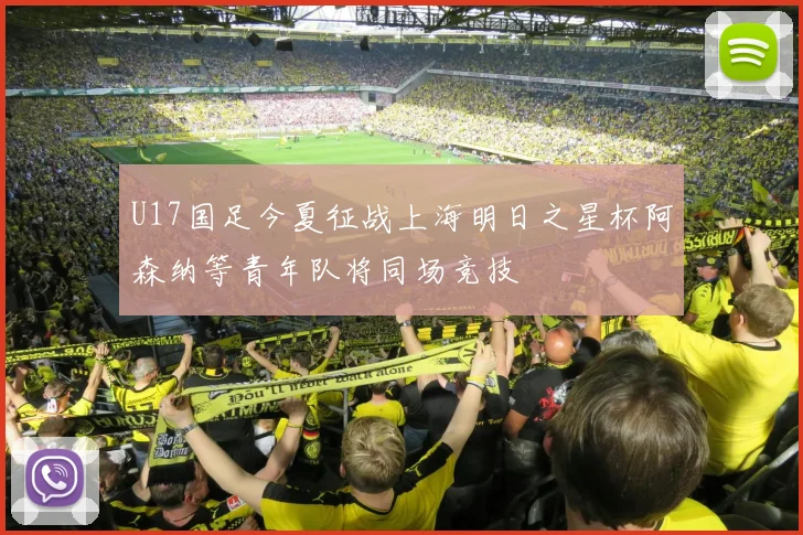 U17国足今夏征战上海明日之星杯阿森纳等青年队将同场竞技
