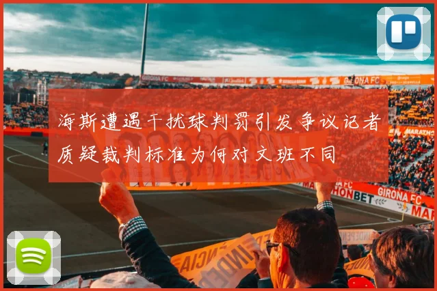 海斯遭遇干扰球判罚引发争议记者质疑裁判标准为何对文班不同