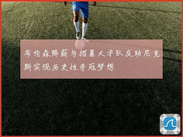 布伦森降薪与招募大学队友助尼克斯实现历史性夺冠梦想