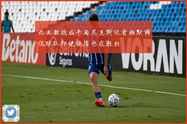 西决激战成平局尼克斯记者幽默调侃球队即使缺席也在胜利