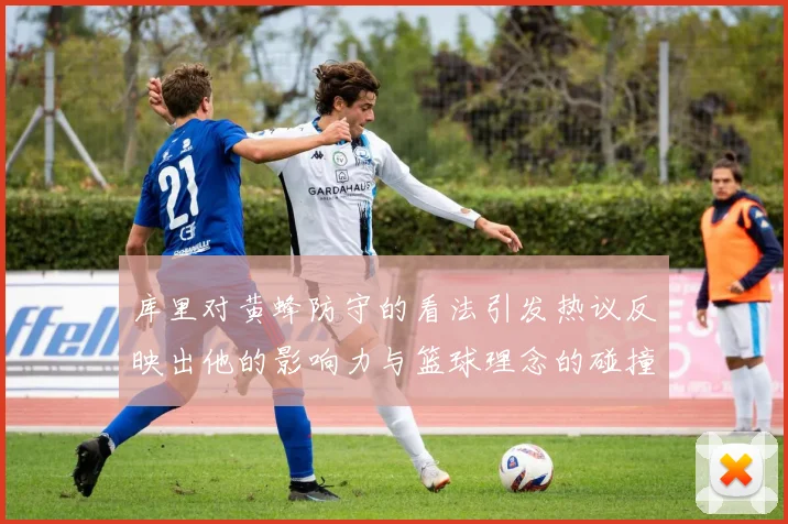 库里对黄蜂防守的看法引发热议反映出他的影响力与篮球理念的碰撞