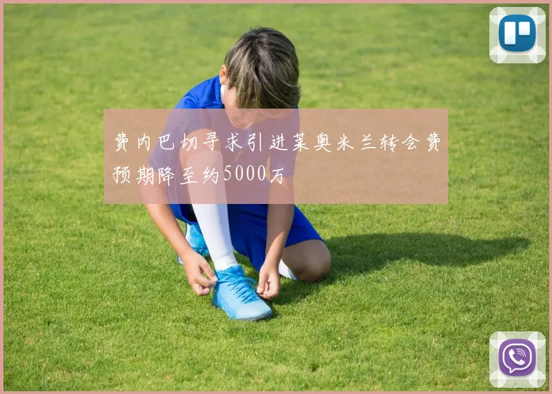 费内巴切寻求引进莱奥米兰转会费预期降至约5000万