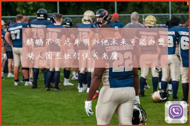 鹈鹕不考虑库明加他未来可能加盟湖人国王独行侠或老鹰